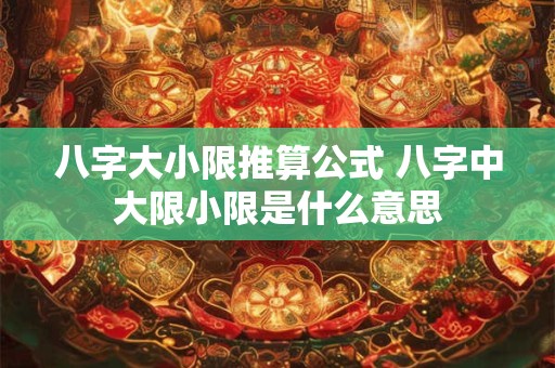 八字大小限推算公式 八字中大限小限是什么意思