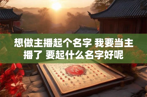 想做主播起个名字 我要当主播了 要起什么名字好呢