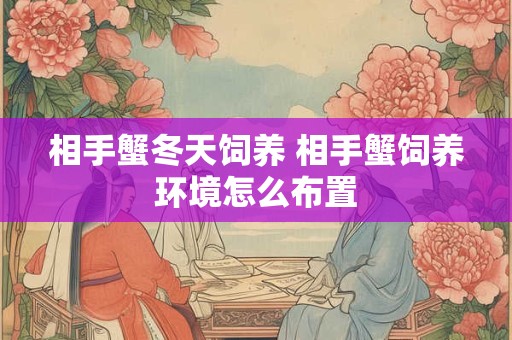 相手蟹冬天饲养 相手蟹饲养环境怎么布置