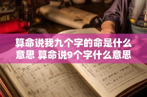 算命说我九个字的命是什么意思 算命说9个字什么意思是什么