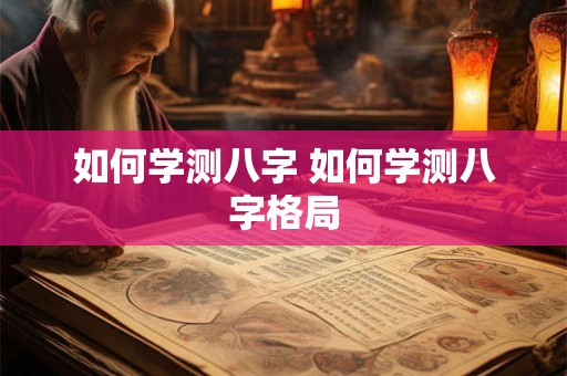 如何学测八字 如何学测八字格局