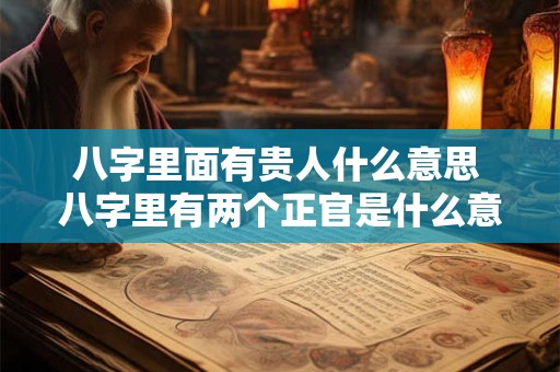 八字里面有贵人什么意思 八字里有两个正官是什么意思