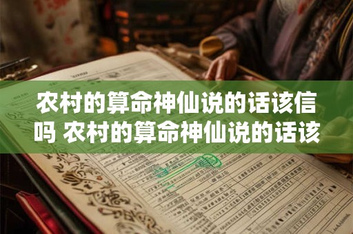 农村的算命神仙说的话该信吗 农村的算命神仙说的话该信吗是真的吗