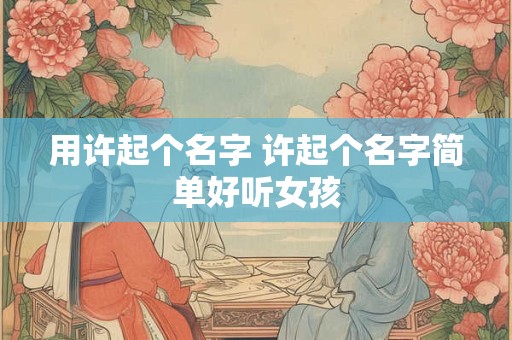 用许起个名字 许起个名字简单好听女孩