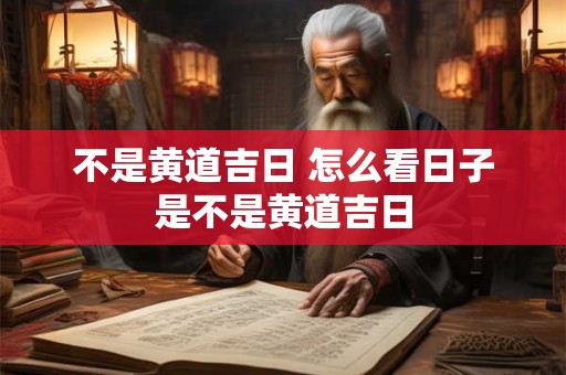 不是黄道吉日 怎么看日子是不是黄道吉日