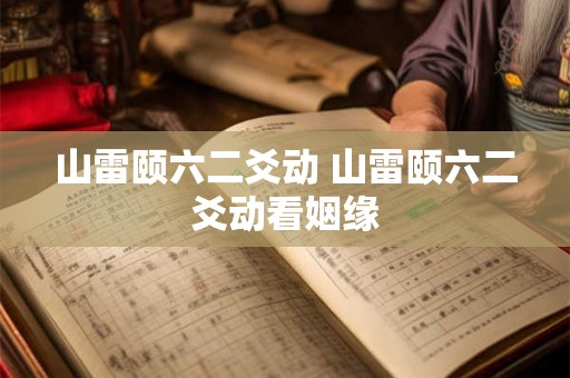 山雷颐六二爻动 山雷颐六二爻动看姻缘