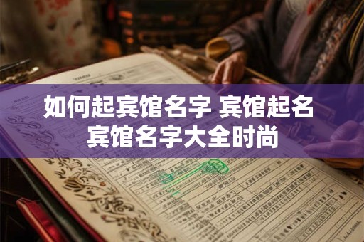 如何起宾馆名字 宾馆起名 宾馆名字大全时尚