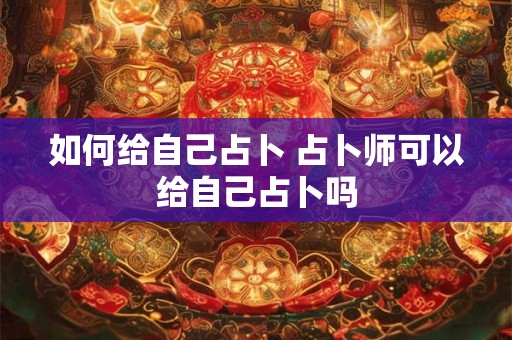 如何给自己占卜 占卜师可以给自己占卜吗