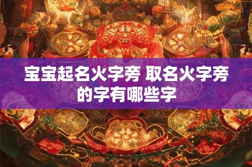 宝宝起名火字旁 取名火字旁的字有哪些字
