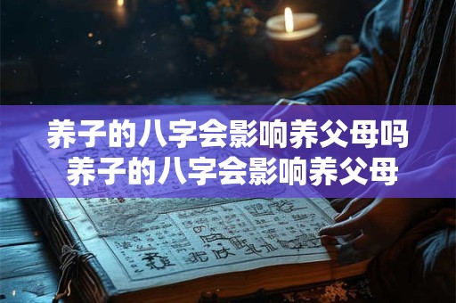 养子的八字会影响养父母吗 养子的八字会影响养父母吗为什么