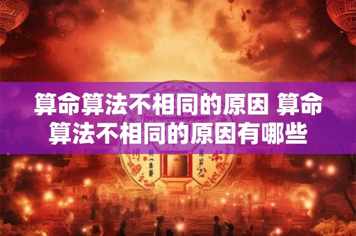 算命算法不相同的原因 算命算法不相同的原因有哪些