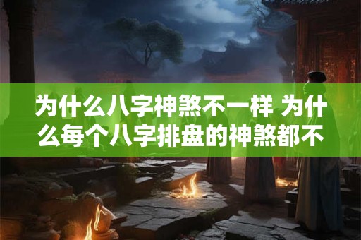 为什么八字神煞不一样 为什么每个八字排盘的神煞都不同