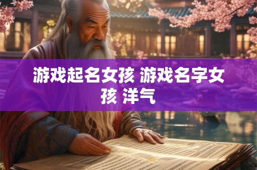 游戏起名女孩 游戏名字女孩 洋气