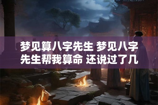 梦见算八字先生 梦见八字先生帮我算命 还说过了几天我就好