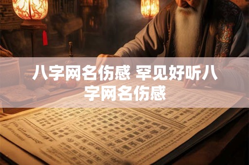 八字网名伤感 罕见好听八字网名伤感