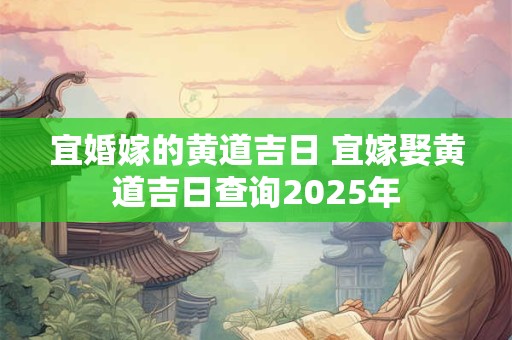 宜婚嫁的黄道吉日 宜嫁娶黄道吉日查询2025年