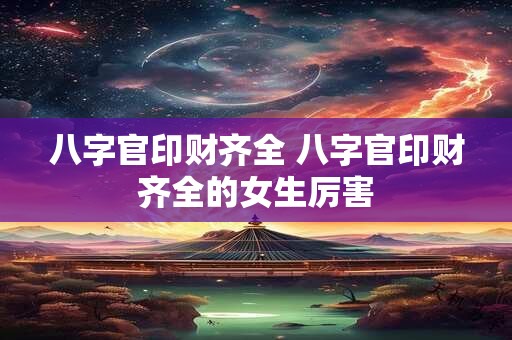 八字官印财齐全 八字官印财齐全的女生厉害