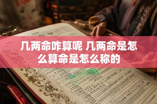 几两命咋算呢 几两命是怎么算命是怎么称的