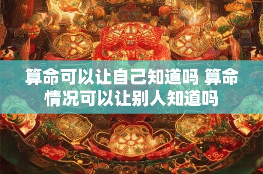 算命可以让自己知道吗 算命情况可以让别人知道吗