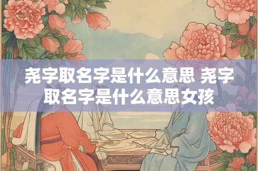 尧字取名字是什么意思 尧字取名字是什么意思女孩