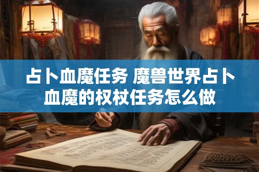 占卜血魔任务 魔兽世界占卜血魔的权杖任务怎么做