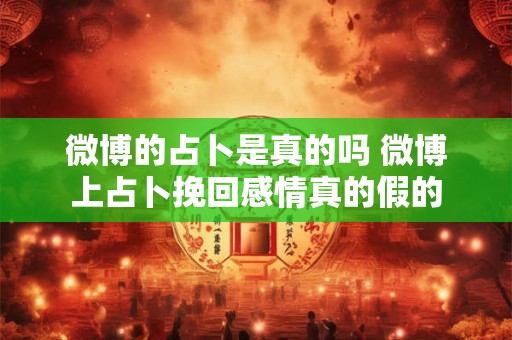 详细阅读:微博的占卜是真的吗 微博上占卜挽回感情真的假的 微博的占卜是真的吗 微博上占卜挽回感情真的假的