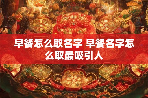 早餐怎么取名字 早餐名字怎么取最吸引人