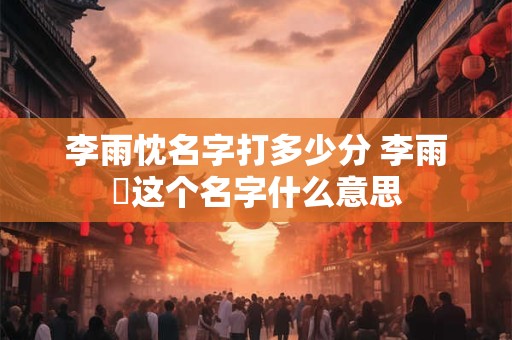 李雨忱名字打多少分 李雨芃这个名字什么意思