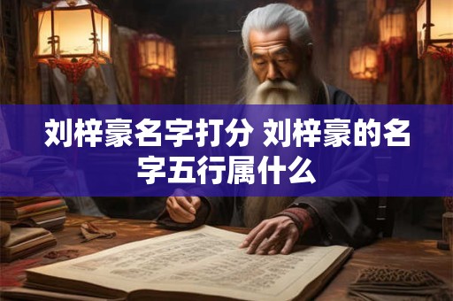 刘梓豪名字打分 刘梓豪的名字五行属什么