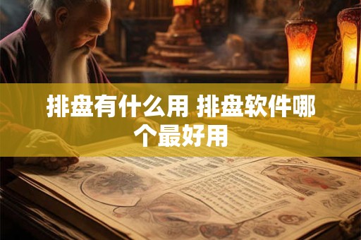 排盘有什么用 排盘软件哪个最好用
