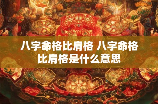 八字命格比肩格 八字命格比肩格是什么意思
