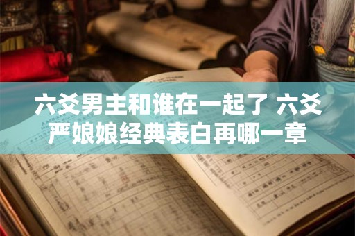 六爻男主和谁在一起了 六爻严娘娘经典表白再哪一章