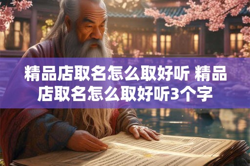 精品店取名怎么取好听 精品店取名怎么取好听3个字