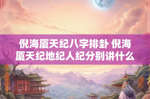 倪海厦天纪八字排卦 倪海厦天纪地纪人纪分别讲什么