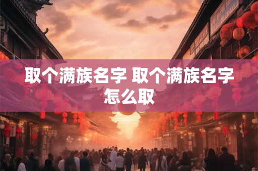 取个满族名字 取个满族名字怎么取