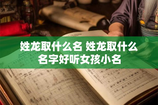 姓龙取什么名 姓龙取什么名字好听女孩小名