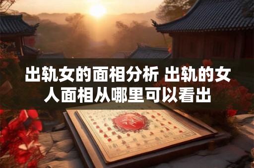 出轨女的面相分析 出轨的女人面相从哪里可以看出