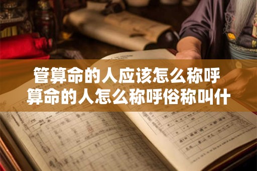 管算命的人应该怎么称呼 算命的人怎么称呼俗称叫什么