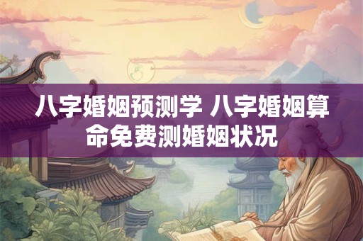 八字婚姻预测学 八字婚姻算命免费测婚姻状况