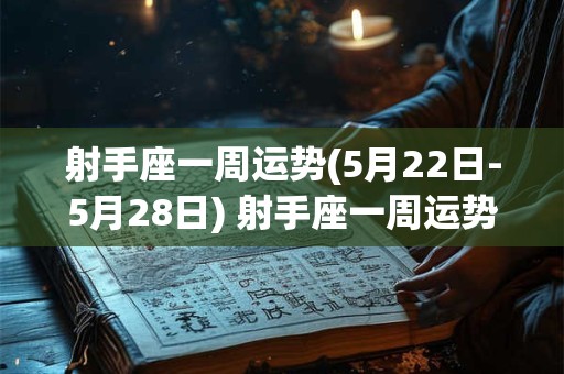 射手座一周运势(5月22日-5月28日) 射手座一周运势最新