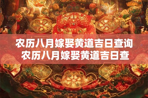 农历八月嫁娶黄道吉日查询 农历八月嫁娶黄道吉日查询2025