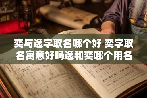 奕与逸字取名哪个好 奕字取名寓意好吗逸和奕哪个用名字更有涵养