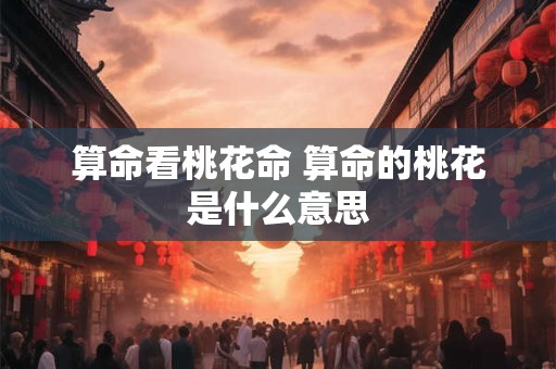 算命看桃花命 算命的桃花是什么意思