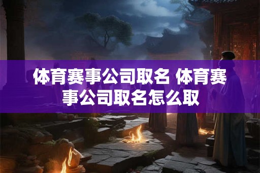 体育赛事公司取名 体育赛事公司取名怎么取