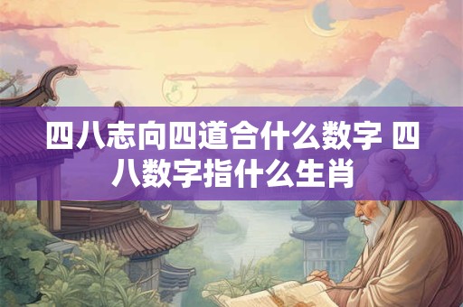 四八志向四道合什么数字 四八数字指什么生肖
