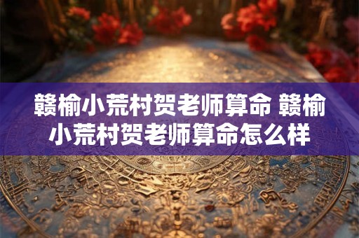赣榆小荒村贺老师算命 赣榆小荒村贺老师算命怎么样