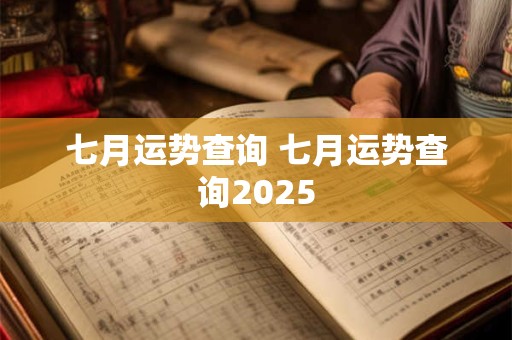 七月运势查询 七月运势查询2025