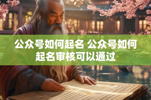 公众号如何起名 公众号如何起名审核可以通过