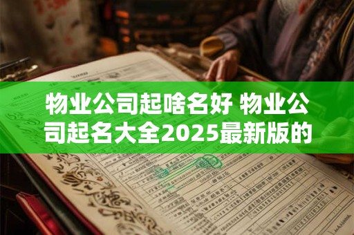 物业公司起啥名好 物业公司起名大全2025最新版的