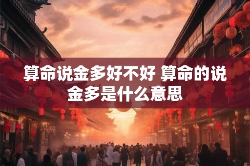 算命说金多好不好 算命的说金多是什么意思